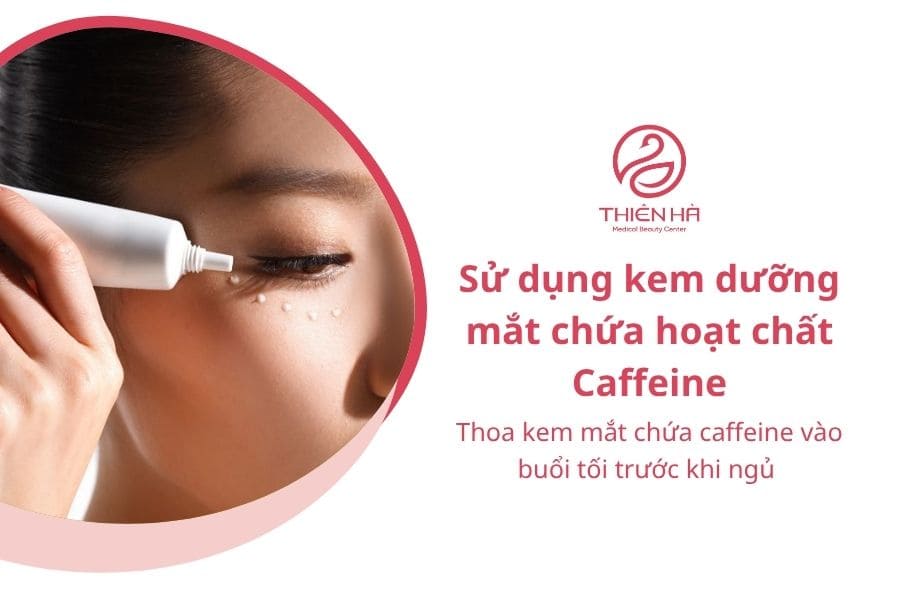 Cách trị thâm quầng mắt sau 1 đêm cực kì hiệu quả 4 Thoa kem mắt chứa caffeine vào buổi tối trước khi ngủ để giảm bọng mắt và hỗ trợ làm vùng da dưới mắt trông sáng hơn vào ngày hôm sau