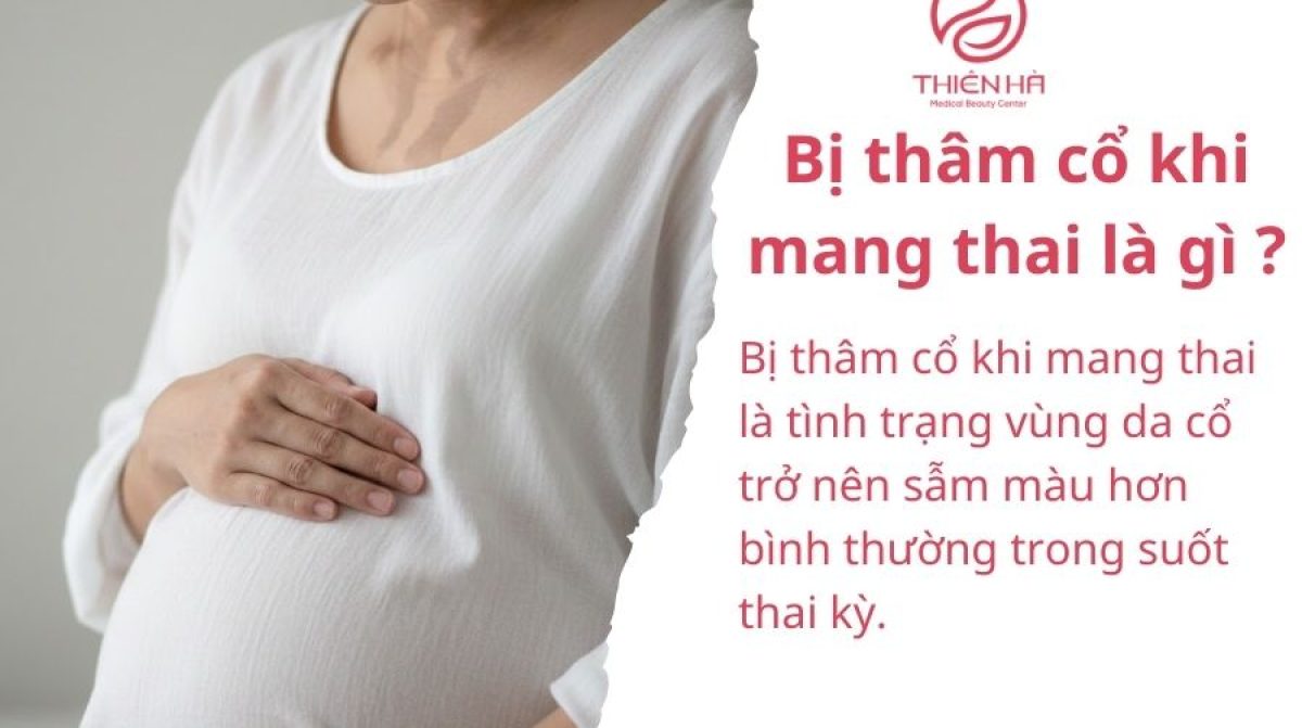 Bị thâm cổ khi mang thai là gì ? Nguyên nhân và cách khắc phục an toàn