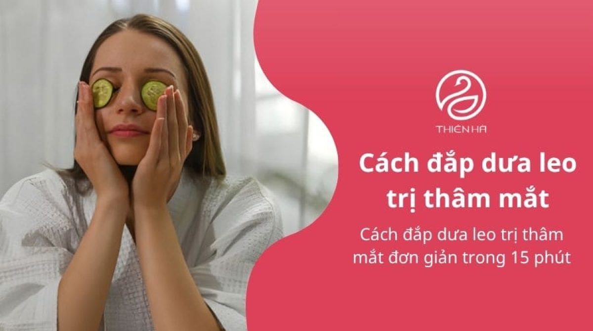 Cách đắp dưa leo trị thâm mắt đơn giản trong 15 phút