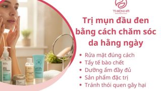 Cách trị mụn đầu đen tại nhà và chuyên sâu từ chuyên gia da liễu