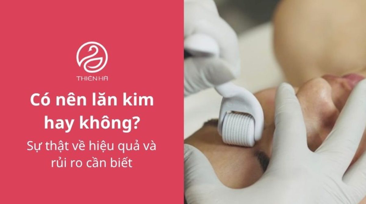 Có nên lăn kim hay không? Sự thật về hiệu quả và rủi ro cần biết