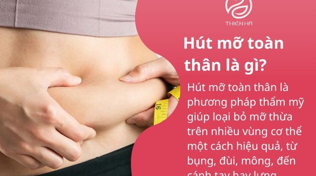 Hút mỡ toàn thân là gì? Quy trình, chi phí và lưu ý an toàn mới nhất