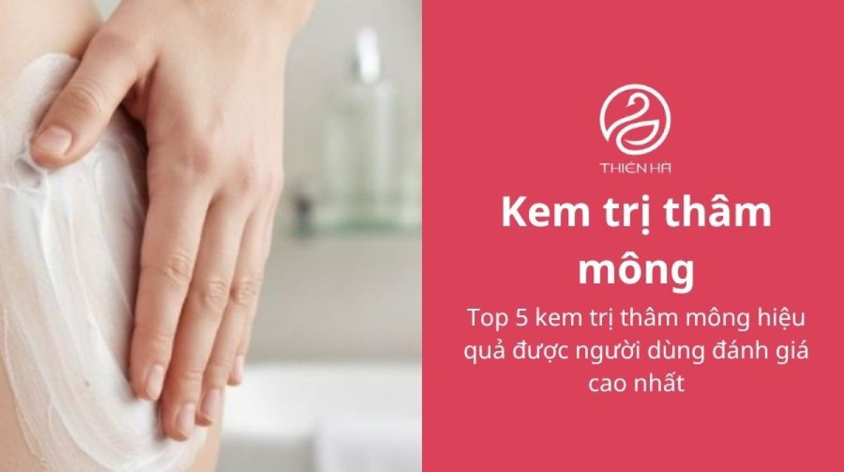 Top 5 kem trị thâm mông hiệu quả được người dùng đánh giá cao nhất
