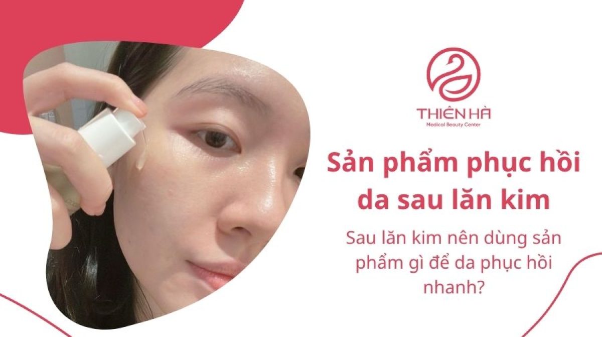 Top sản phẩm phục hồi da sau lăn kim bác sĩ khuyên dùng