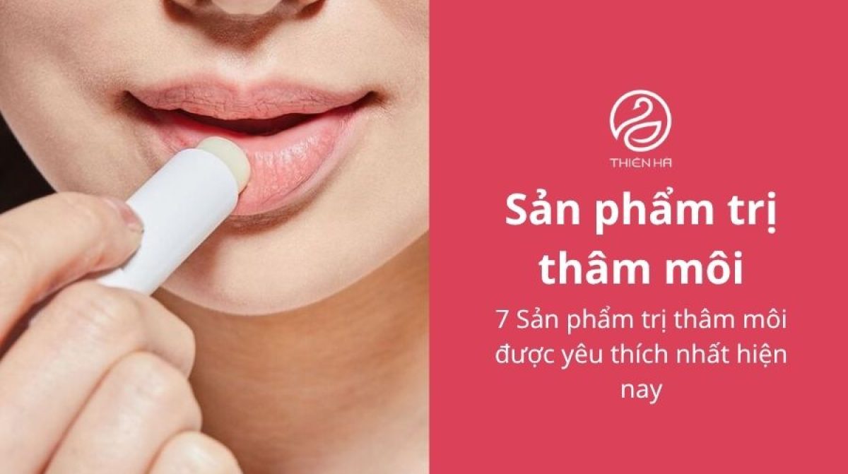 7 Sản phẩm trị thâm môi được yêu thích nhất hiện nay