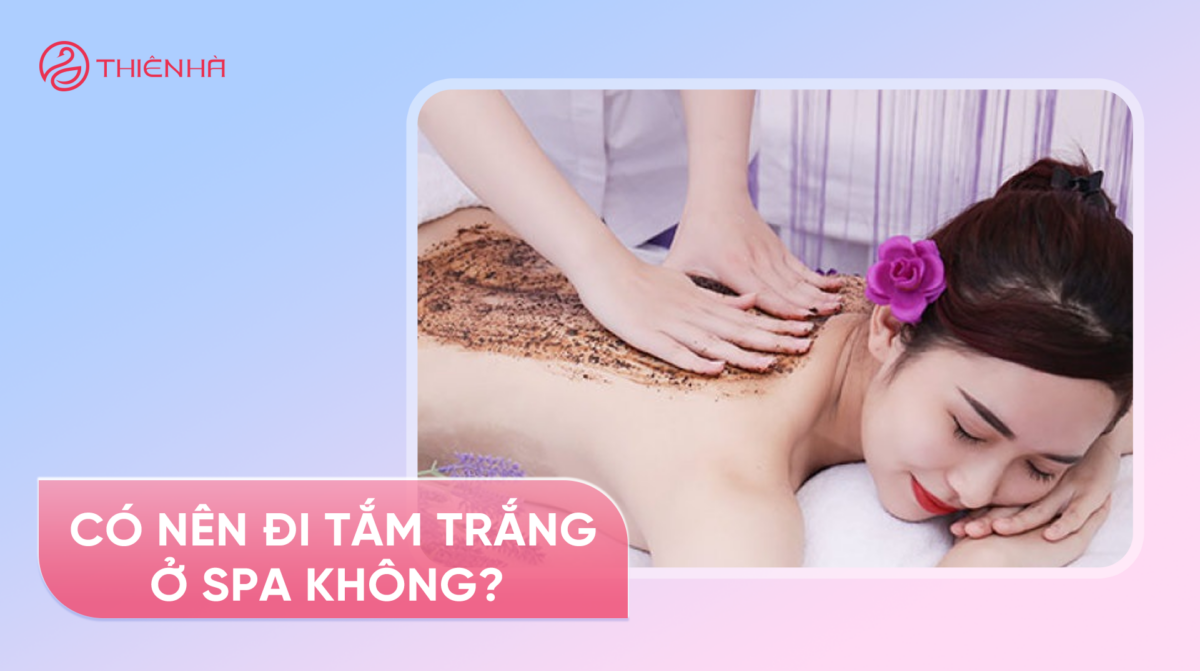 Có nên đi tắm trắng ở spa không? Sự thật bạn cần biết