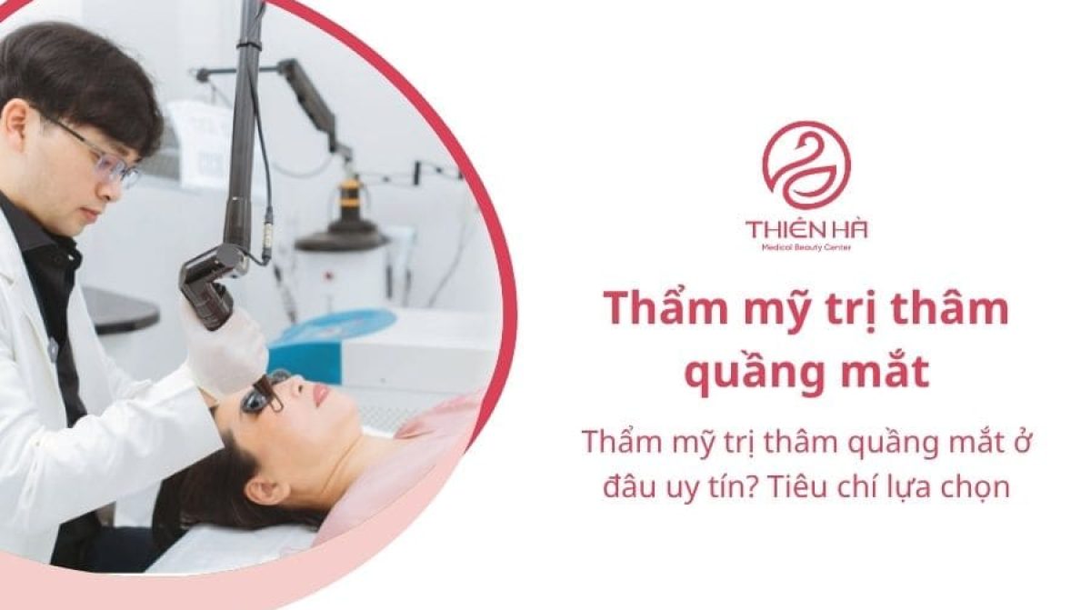 Thẩm mỹ trị thâm quầng mắt ở đâu uy tín? Tiêu chí lựa chọn