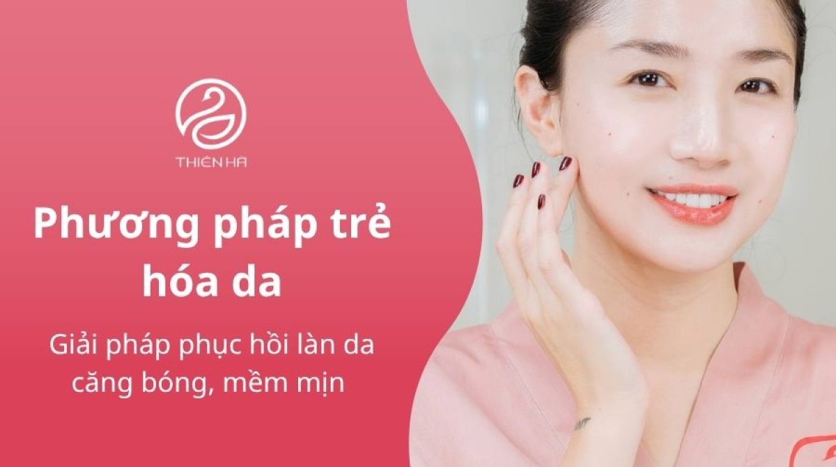 Trẻ hóa da là gì? 10+ phương pháp trẻ hóa da mặt hiệu quả nhất