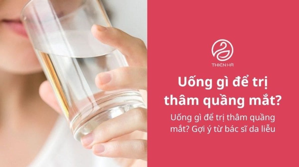 Uống gì để trị thâm quầng mắt? Gợi ý từ bác sĩ da liễu