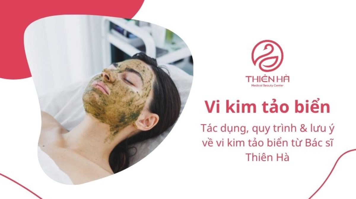 Vi kim tảo biển: Tác dụng, quy trình & lưu ý từ Bác sĩ Thiên Hà